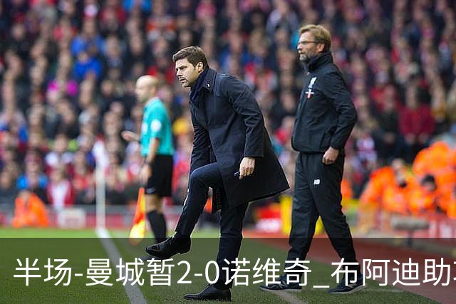 半场-曼城暂2-0诺维奇 布阿迪助攻谢尔基单刀破门 17岁桑巴破门