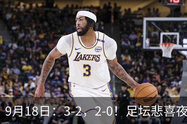 9月18日：3-2，2-0！足坛悲喜夜！国足世界杯出局 马竞巴萨大胜 曼联米兰输球_2